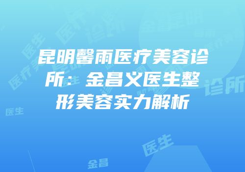 昆明馨雨医疗美容诊所：金昌义医生整形美容实力解析
