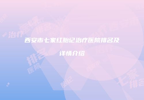 西安市七家红胎记治疗医院排名及详情介绍