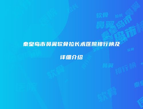 秦皇岛市鼻翼软骨拉长术医院排行榜及详细介绍