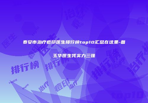 泰安市治疗痘印医生排行榜top10汇总在这里-苗玉华医生凭实力三强