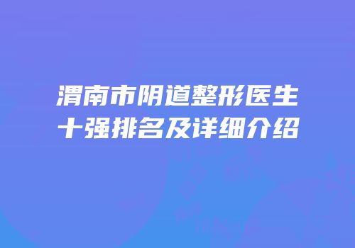 渭南市阴道整形医生十强排名及详细介绍