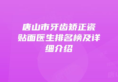 唐山市牙齿矫正瓷贴面医生排名榜及详细介绍