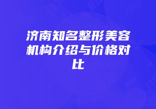 济南知名整形美容机构介绍与价格对比