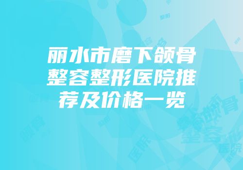 丽水市磨下颌骨整容整形医院推荐及价格一览