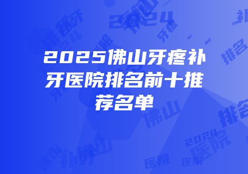 2025佛山牙疼补牙医院排名前十推荐名单