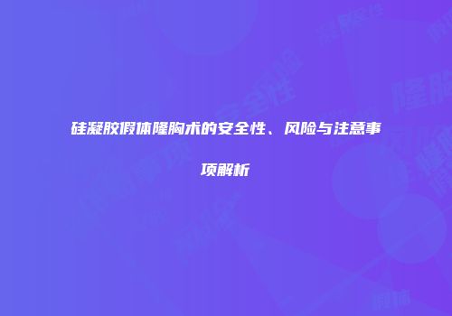 硅凝胶假体隆胸术的安全性、风险与注意事项解析