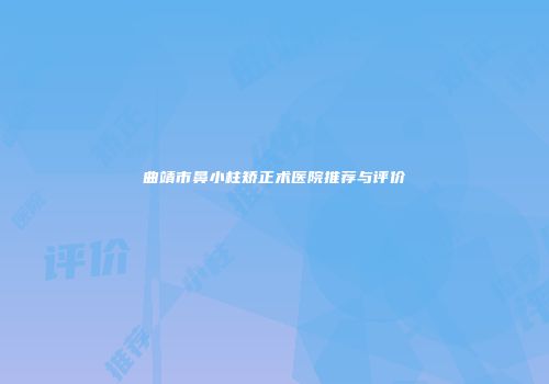 曲靖市鼻小柱矫正术医院推荐与评价
