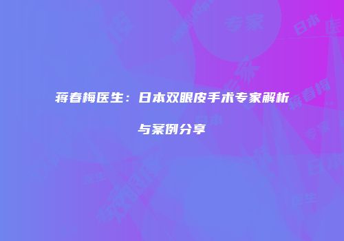 蒋春梅医生：日本双眼皮手术专家解析与案例分享