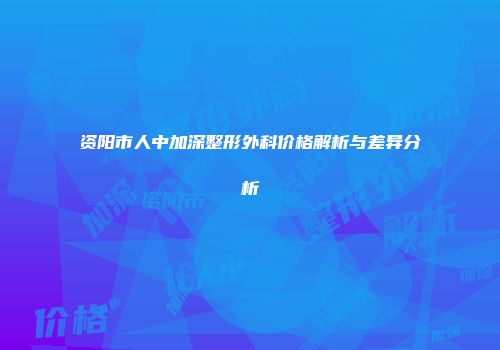 资阳市人中加深整形外科价格解析与差异分析