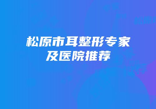松原市耳整形专家及医院推荐