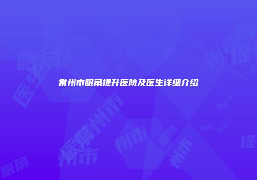 常州市眼角提升医院及医生详细介绍