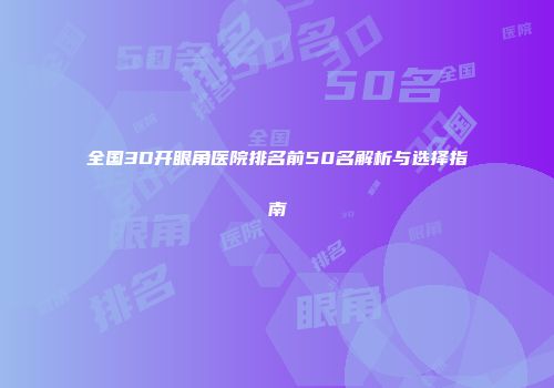 全国3D开眼角医院排名前50名解析与选择指南