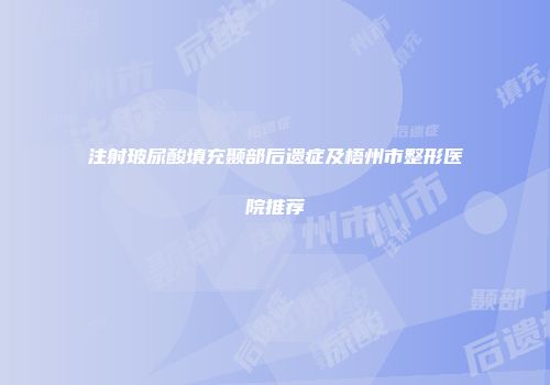 注射玻尿酸填充颞部后遗症及梧州市整形医院推荐