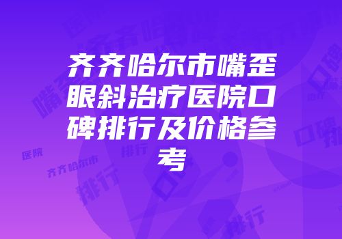 齐齐哈尔市嘴歪眼斜治疗医院口碑排行及价格参考