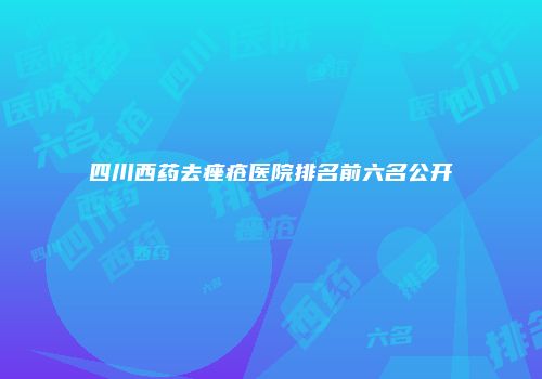 四川西药去痤疮医院排名前六名公开