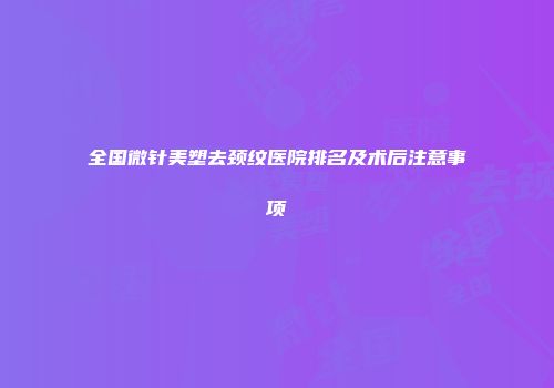 全国微针美塑去颈纹医院排名及术后注意事项