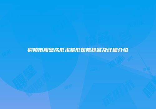 铜陵市腹壁成形术整形医院排名及详细介绍