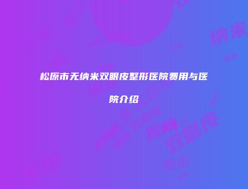 松原市无纳米双眼皮整形医院费用与医院介绍