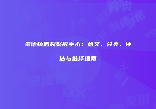 景德镇唇裂整形手术：意义、分类、评估与选择指南