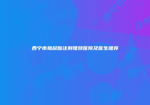 西宁市玻尿酸注射隆颏医院及医生推荐