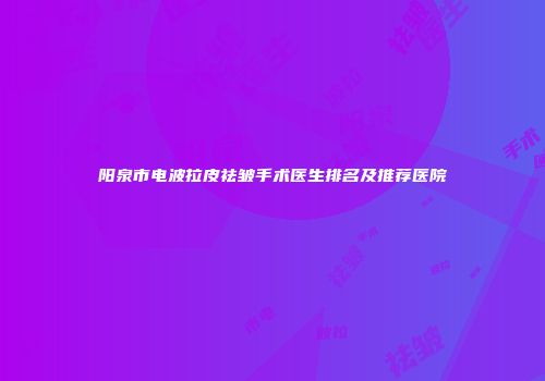 阳泉市电波拉皮祛皱手术医生排名及推荐医院