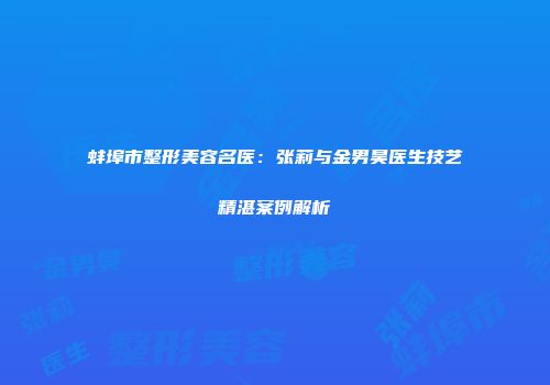 蚌埠市整形美容名医：张莉与金男昊医生技艺精湛案例解析