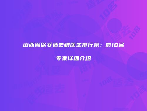 山西省保妥适去皱医生排行榜：前10名专家详细介绍