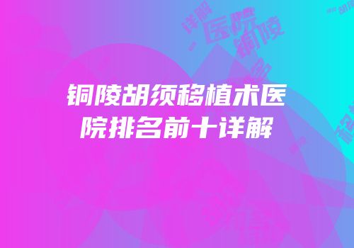 铜陵胡须移植术医院排名前十详解