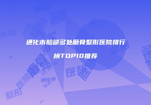 通化市脸部多处磨骨整形医院排行榜TOP10推荐