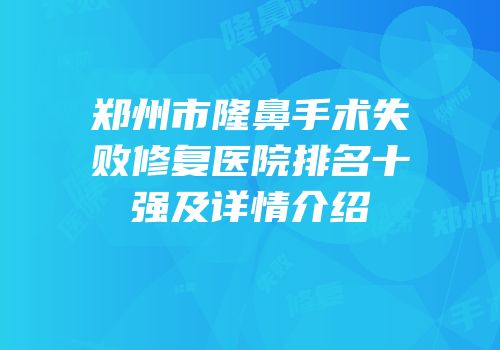 郑州市隆鼻手术失败修复医院排名十强及详情介绍