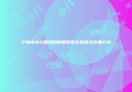 宁德市小儿眼窝凹陷整形医生排名及详细介绍