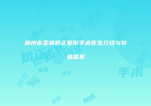 滁州市歪鼻矫正整形手术医生介绍与价格信息