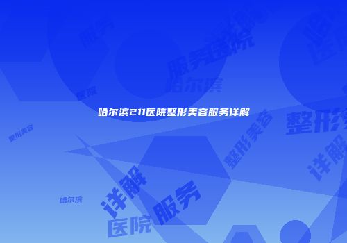哈尔滨211医院整形美容服务详解