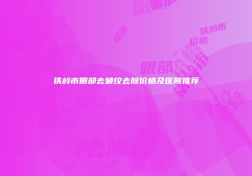 铁岭市眼部去皱纹去除价格及医院推荐