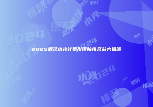 2025武汉水光针整形医院排名前六揭晓