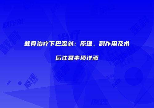 截骨治疗下巴歪斜：原理、副作用及术后注意事项详解