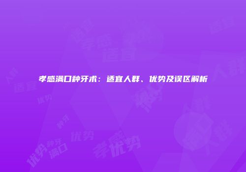 孝感满口种牙术：适宜人群、优势及误区解析