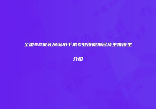 全国50家乳房缩小手术专业医院排名及主推医生介绍