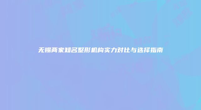 无锡两家知名整形机构实力对比与选择指南