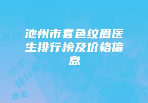 池州市套色纹眉医生排行榜及价格信息