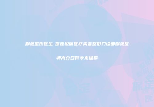 蒯权整形医生-保定悦丽医疗美容整形门诊部蒯权医师高分口碑专家推荐