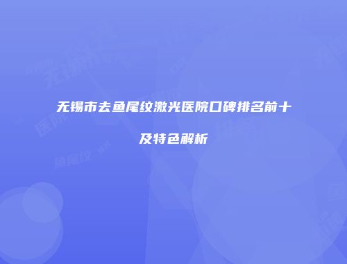 无锡市去鱼尾纹激光医院口碑排名前十及特色解析