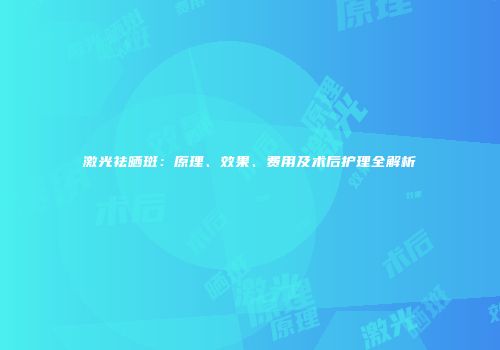 激光祛晒斑：原理、效果、费用及术后护理全解析