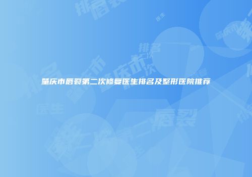 肇庆市唇裂第二次修复医生排名及整形医院推荐