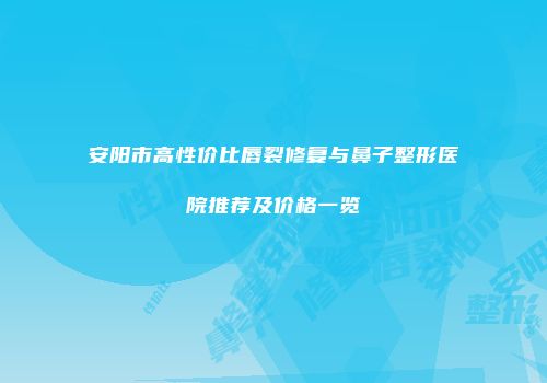 安阳市高性价比唇裂修复与鼻子整形医院推荐及价格一览