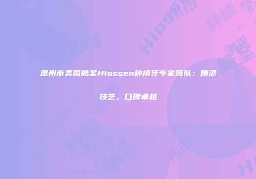温州市美国皓圣Hiossen种植牙专家团队：精湛技艺，口碑卓越
