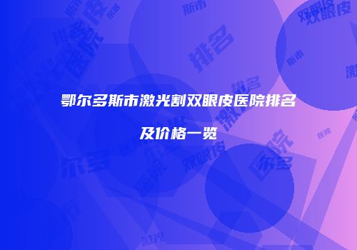 鄂尔多斯市激光割双眼皮医院排名及价格一览