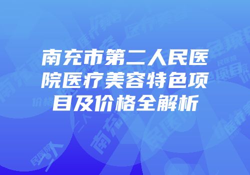 南充市第二人民医院医疗美容特色项目及价格全解析