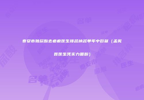 泰安市玻尿酸去疤痕医生排名榜名单年中巨献（孟宪哲医生凭实力圈粉）