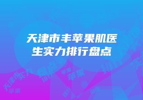天津市丰苹果肌医生实力排行盘点